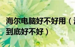 海尔电脑好不好用（海尔电脑怎么样海尔电脑到底好不好）