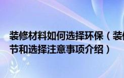 装修材料如何选择环保（装修过程中环保装修材料选择的细节和选择注意事项介绍）