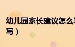 幼儿园家长建议怎么写（幼儿园家长建议怎么写）