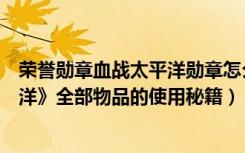 荣誉勋章血战太平洋勋章怎么获得（《荣誉勋章：血战太平洋》全部物品的使用秘籍）