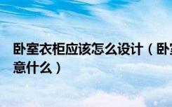 卧室衣柜应该怎么设计（卧室衣柜如何设计卧室衣柜设计注意什么）