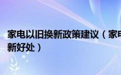 家电以旧换新政策建议（家电以旧换新2018政策家电以旧换新好处）