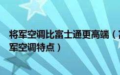 将军空调比富士通更高端（富士通将军空调怎么样富士通将军空调特点）