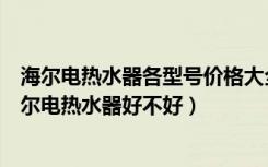 海尔电热水器各型号价格大全（海尔电热水器价格是多少海尔电热水器好不好）