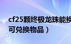 cf25颗终极龙珠能换什么（cf25颗终极龙珠可兑换物品）