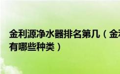 金利源净水器排名第几（金利源净水器怎么样金利源净水器有哪些种类）