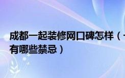 成都一起装修网口碑怎样（一起装修网口碑怎么样装修房子有哪些禁忌）