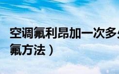 空调氟利昂加一次多少钱（空调工作原理及加氟方法）