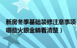新房冬季基础装修注意事项（冬季装修施工房屋注意事项有哪些火眼金睛看清楚）