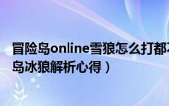 冒险岛online雪狼怎么打都不掉血（《冒险岛online》冒险岛冰狼解析心得）