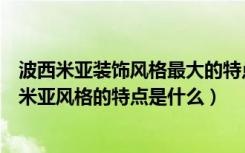 波西米亚装饰风格最大的特点是（什么是波西米亚风格波西米亚风格的特点是什么）