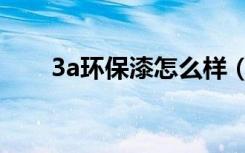 3a环保漆怎么样（3a环保漆价格价）