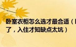 卧室衣柜怎么选才最合适（卧室衣柜怎么选很多人当初选错了，入住才知缺点太坑）