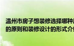 温州市房子想装修选择哪种风格好（温州装修室内顶面装饰的原则和装修设计的形式介绍）