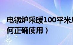 电锅炉采暖100平米房间用多少电（电锅炉如何正确使用）