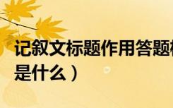 记叙文标题作用答题格式（记叙文标题的作用是什么）