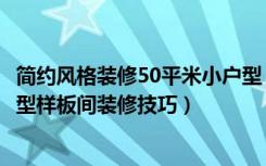 简约风格装修50平米小户型（50平米小户型样板间案例小户型样板间装修技巧）