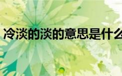 冷淡的淡的意思是什么（冷淡的意思是什么）