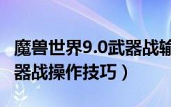 魔兽世界9.0武器战输出手法（魔兽世界9.0武器战操作技巧）