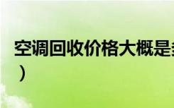 空调回收价格大概是多少呢（空调回收的作用）