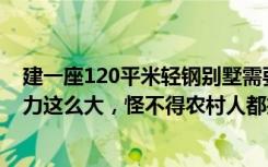 建一座120平米轻钢别墅需要多少钱（头次发现轻钢建房魅力这么大，怪不得农村人都抢着要盖一座！）