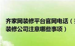 齐家网装修平台官网电话（齐家网装修平台官网怎么样选择装修公司注意哪些事项）