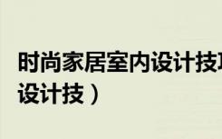 时尚家居室内设计技巧是什么（室内家具摆放设计技）