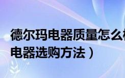 德尔玛电器质量怎么样（德尔电器怎么样家用电器选购方法）