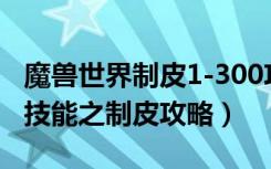 魔兽世界制皮1-300攻略（《魔兽世界》专业技能之制皮攻略）