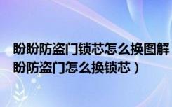 盼盼防盗门锁芯怎么换图解（盼盼防盗门的锁芯如何选择盼盼防盗门怎么换锁芯）