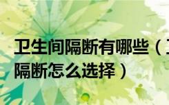 卫生间隔断有哪些（卫生间用什么隔断卫生间隔断怎么选择）