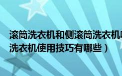 滚筒洗衣机和侧滚筒洗衣机哪个好（滚筒洗衣机怎么用滚筒洗衣机使用技巧有哪些）