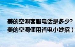 美的空调客服电话是多少?（美的空调服务热线电话是多少美的空调使用省电小妙招）