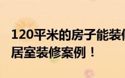 120平米的房子能装修成什么效果简约风格三居室装修案例！