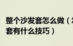 整个沙发套怎么做（怎样定做沙发套定做沙发套有什么技巧）