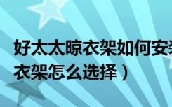 好太太晾衣架如何安装（好太太晾衣架怎样晾衣架怎么选择）