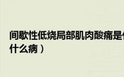 间歇性低烧局部肌肉酸痛是什么病（间歇性低烧最有可能是什么病）