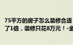 75平方的房子怎么装修合适（90平米的房子这样装修面积大了1倍，装修只花8万元！-金地嘉年华城装修）