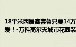 18平米两居室套餐只要14万，超值！简约风格是我老婆的最爱！-万科高尔夫城市花园装修