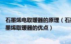 石墨烯电取暖器的原理（石墨烯远红外取暖器原理是什么石墨烯取暖器的优点）