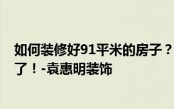 如何装修好91平米的房子？朋友半包花了6万，大家都惊呆了！-袁惠明装饰