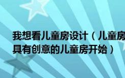 我想看儿童房设计（儿童房效果图——天才第一步,从一间具有创意的儿童房开始）