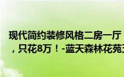 现代简约装修风格二房一厅（70平米二居室的现代风格案例，只花8万！-蓝天森林花苑五期装修）