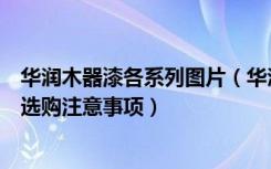 华润木器漆各系列图片（华润漆木器漆价格表华润木器漆的选购注意事项）