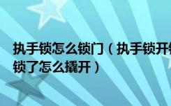 执手锁怎么锁门（执手锁开锁的最简单方法是什么执手锁反锁了怎么撬开）