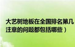 大艺树地板在全国排名第几（大艺树地板怎么样购买地板要注意的问题都包括哪些）