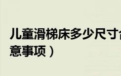 儿童滑梯床多少尺寸合适（儿童床尺寸选择注意事项）