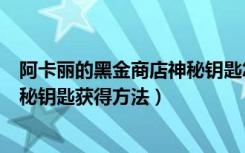 阿卡丽的黑金商店神秘钥匙怎么获得（阿卡丽的黑金商店神秘钥匙获得方法）