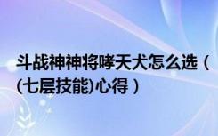 斗战神神将哮天犬怎么选（《斗战神》神将技能—哮天神犬(七层技能)心得）