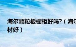 海尔颗粒板橱柜好吗?（海尔整体橱柜质量好吗橱柜什么板材好）